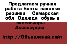 Предлагаем ручная работа.Банты,заколки,резинки. - Самарская обл. Одежда, обувь и аксессуары » Аксессуары   